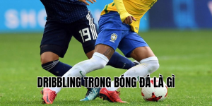 dribbling trong bóng đá là gì